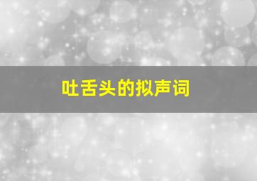 吐舌头的拟声词