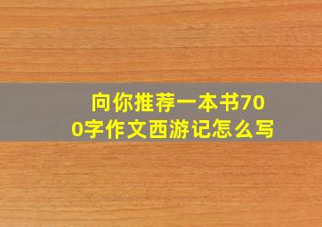 向你推荐一本书700字作文西游记怎么写