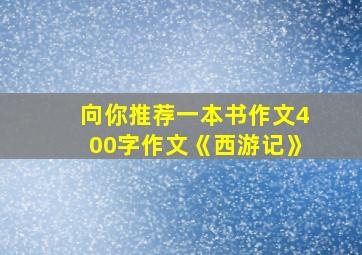 向你推荐一本书作文400字作文《西游记》