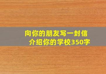 向你的朋友写一封信介绍你的学校350字