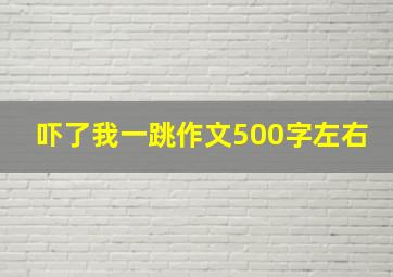 吓了我一跳作文500字左右