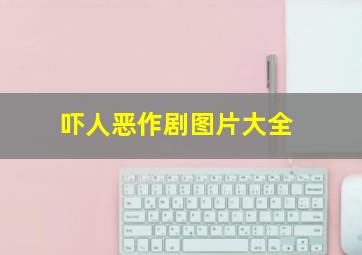 吓人恶作剧图片大全