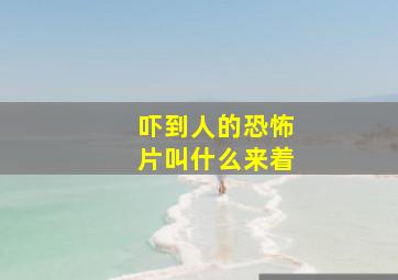 吓到人的恐怖片叫什么来着