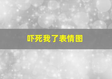 吓死我了表情图