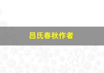 吕氏春秋作者