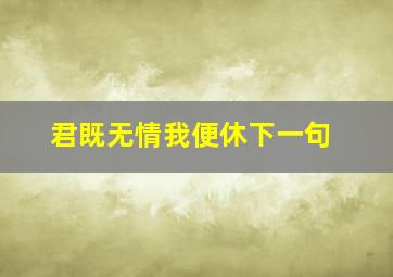 君既无情我便休下一句