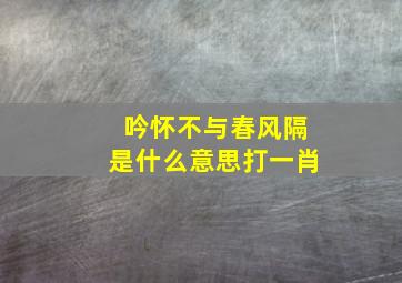 吟怀不与春风隔是什么意思打一肖