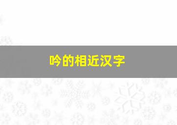 吟的相近汉字