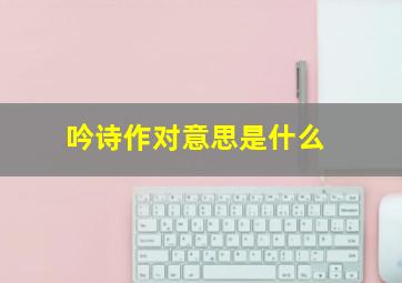 吟诗作对意思是什么