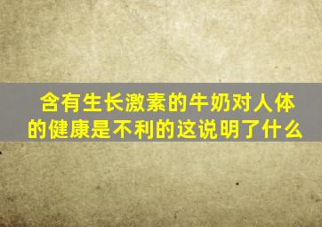 含有生长激素的牛奶对人体的健康是不利的这说明了什么