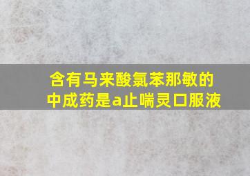 含有马来酸氯苯那敏的中成药是a止喘灵口服液