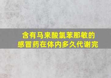 含有马来酸氯苯那敏的感冒药在体内多久代谢完