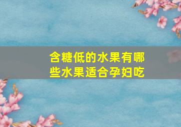 含糖低的水果有哪些水果适合孕妇吃