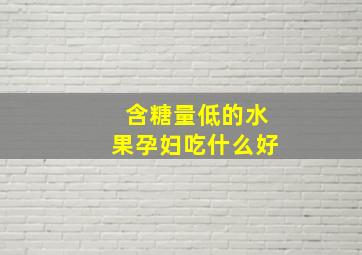 含糖量低的水果孕妇吃什么好