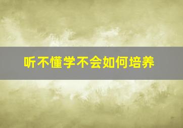 听不懂学不会如何培养