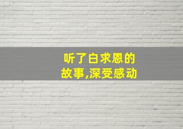 听了白求恩的故事,深受感动