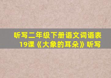 听写二年级下册语文词语表19课《大象的耳朵》听写