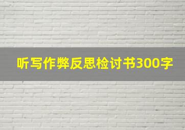 听写作弊反思检讨书300字