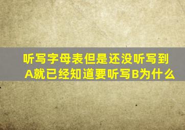 听写字母表但是还没听写到A就已经知道要听写B为什么