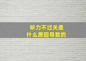 听力不过关是什么原因导致的