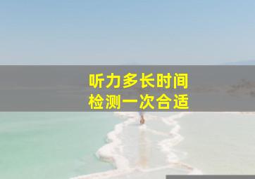 听力多长时间检测一次合适