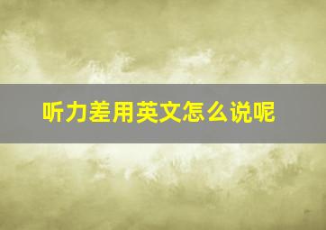 听力差用英文怎么说呢