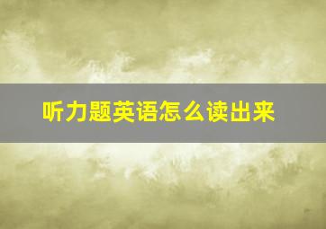 听力题英语怎么读出来