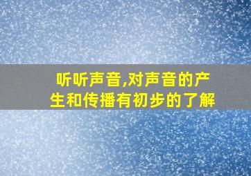 听听声音,对声音的产生和传播有初步的了解