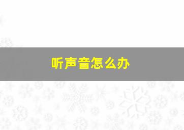 听声音怎么办