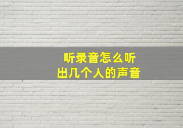 听录音怎么听出几个人的声音