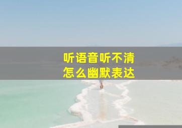 听语音听不清怎么幽默表达