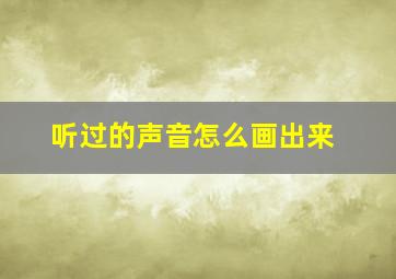 听过的声音怎么画出来