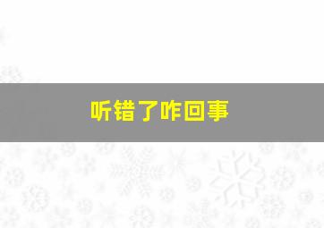 听错了咋回事