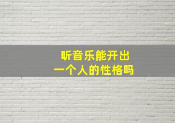 听音乐能开出一个人的性格吗