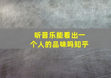 听音乐能看出一个人的品味吗知乎