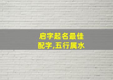 启字起名最佳配字,五行属水