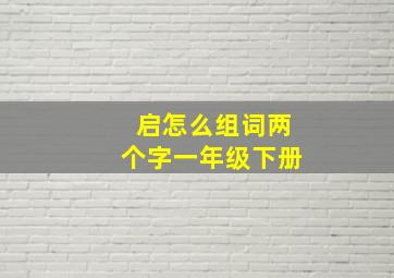 启怎么组词两个字一年级下册