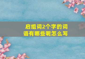 启组词2个字的词语有哪些呢怎么写