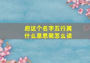 启这个名字五行属什么意思呢怎么读