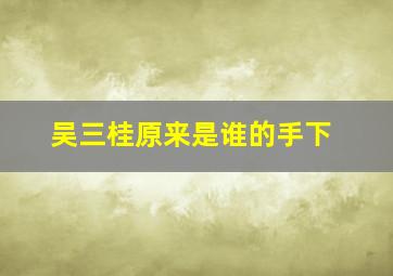 吴三桂原来是谁的手下