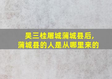 吴三桂屠城蒲城县后,蒲城县的人是从哪里来的