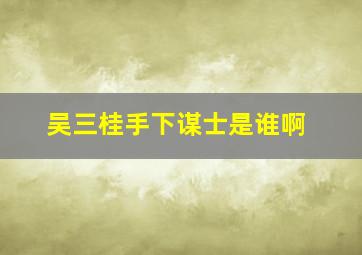 吴三桂手下谋士是谁啊