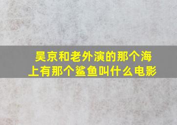 吴京和老外演的那个海上有那个鲨鱼叫什么电影