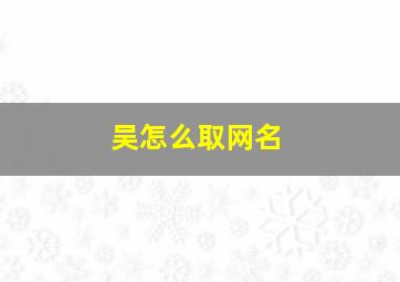 吴怎么取网名