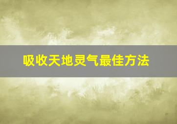 吸收天地灵气最佳方法