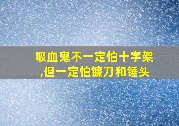 吸血鬼不一定怕十字架,但一定怕镰刀和锤头