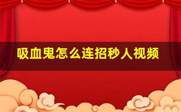 吸血鬼怎么连招秒人视频