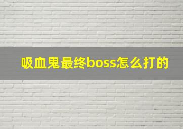 吸血鬼最终boss怎么打的