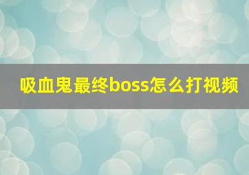 吸血鬼最终boss怎么打视频