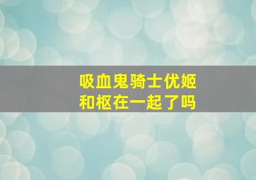 吸血鬼骑士优姬和枢在一起了吗